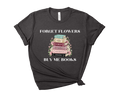 Forget Flowers, Buy Me Books, Book Stack Tee – Short Sleeve Graphic T-Shirt