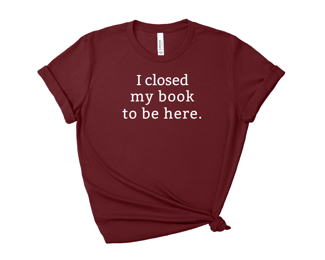 I Closed My Book to be Here Tee – Short Sleeve Graphic T-Shirt
