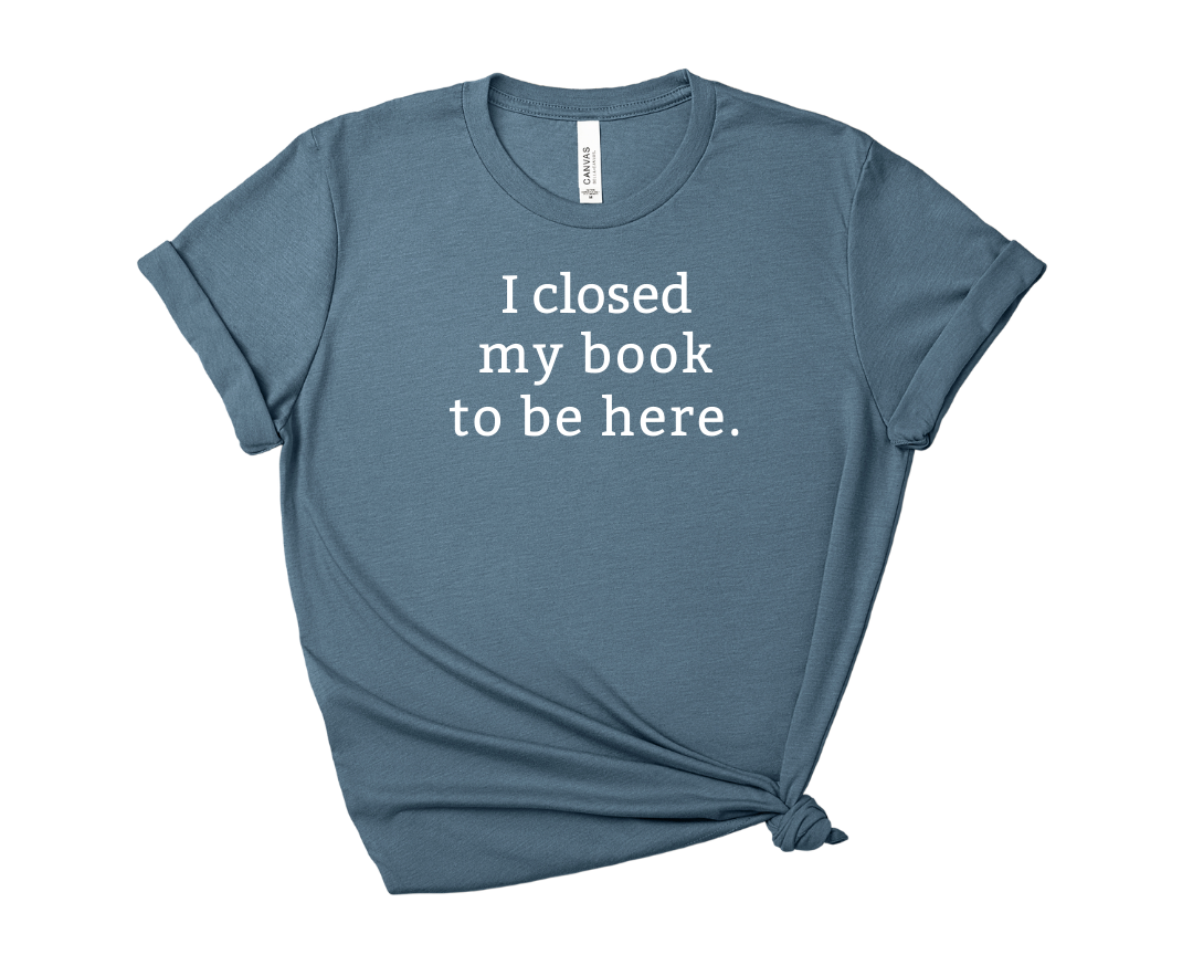 I Closed My Book to be Here Tee – Short Sleeve Graphic T-Shirt