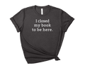 I Closed My Book to be Here Tee – Short Sleeve Graphic T-Shirt