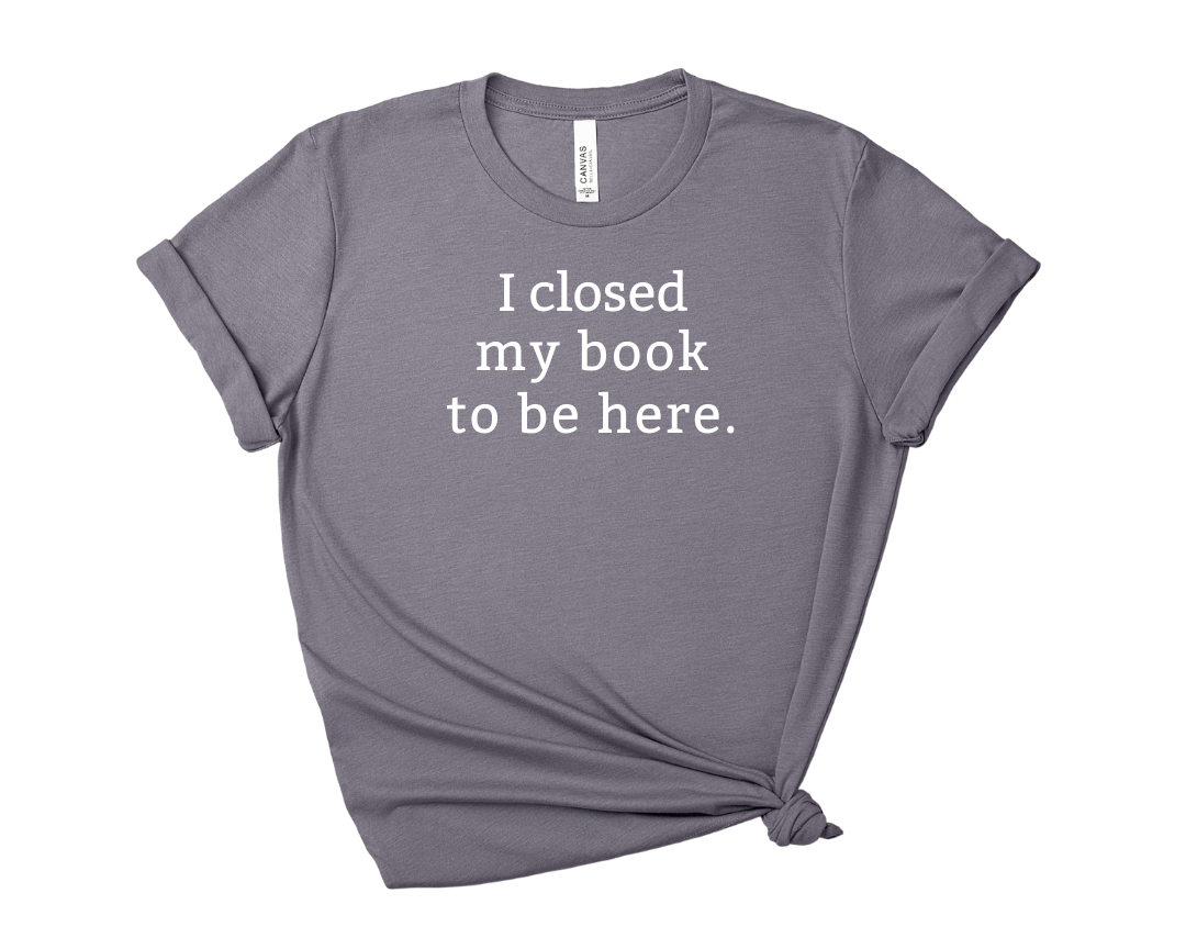 I Closed My Book to be Here Tee – Short Sleeve Graphic T-Shirt